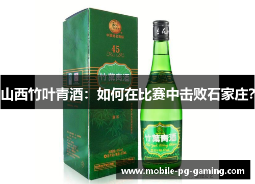 山西竹叶青酒:如何在比赛中击败石家庄? 山西竹叶青酒:如何在比赛中击败石家庄?