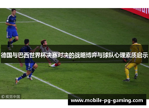 德国与巴西世界杯决赛对决的战略博弈与球队心理素质启示