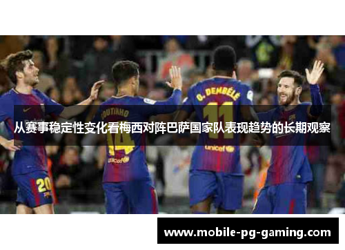 从赛事稳定性变化看梅西对阵巴萨国家队表现趋势的长期观察