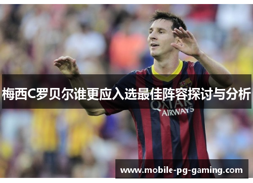 梅西C罗贝尔谁更应入选最佳阵容探讨与分析 梅西C罗贝尔谁更应入选最佳阵容探讨与分析