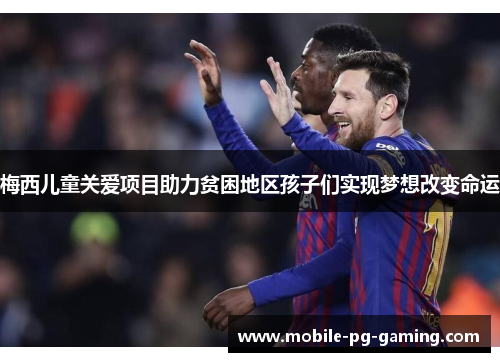 梅西儿童关爱项目助力贫困地区孩子们实现梦想改变命运 梅西儿童关爱项目助力贫困地区孩子们实现梦想改变命运