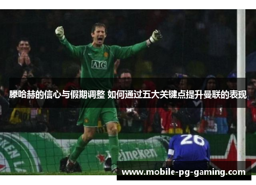 滕哈赫的信心与假期调整 如何通过五大关键点提升曼联的表现