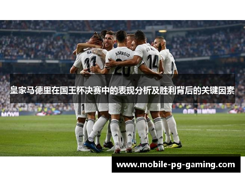 皇家马德里在国王杯决赛中的表现分析及胜利背后的关键因素