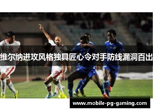 维尔纳进攻风格独具匠心令对手防线漏洞百出