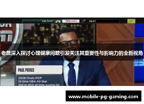 老詹深入探讨心理健康问题引发关注其重要性与影响力的全新视角