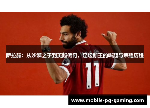 萨拉赫:从沙漠之子到英超传奇,足坛新王的崛起与荣耀历程 萨拉赫:从沙漠之子到英超传奇,足坛新王的崛起与荣耀历程