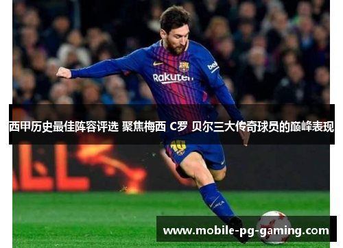 西甲历史最佳阵容评选 聚焦梅西 C罗 贝尔三大传奇球员的巅峰表现 西甲历史最佳阵容评选 聚焦梅西 C罗 贝尔三大传奇球员的巅峰表现
