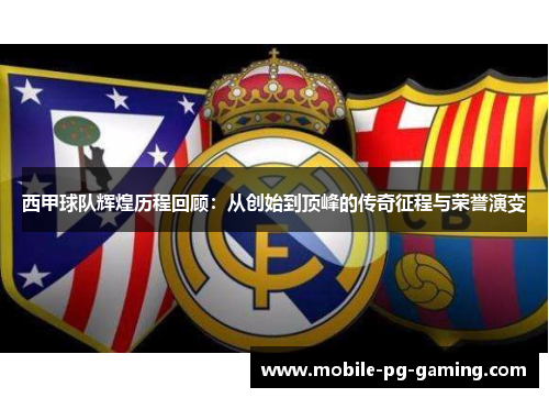 西甲球队辉煌历程回顾：从创始到顶峰的传奇征程与荣誉演变