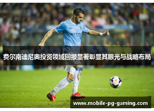 费尔南迪尼奥投资领域回报显著彰显其眼光与战略布局 费尔南迪尼奥投资领域回报显著彰显其眼光与战略布局