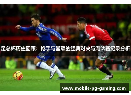 足总杯历史回顾：枪手与曼联的经典对决与淘汰赛纪录分析