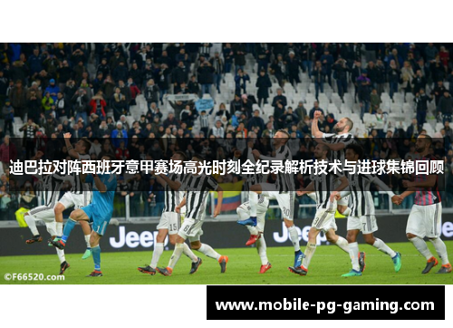 迪巴拉对阵西班牙意甲赛场高光时刻全纪录解析技术与进球集锦回顾