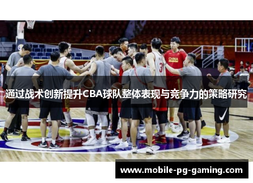 通过战术创新提升CBA球队整体表现与竞争力的策略研究